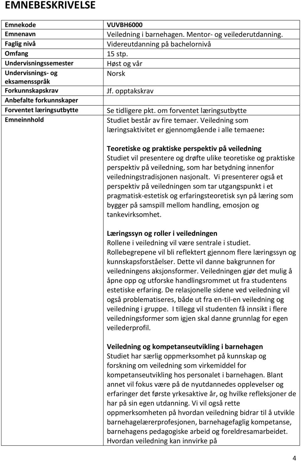 Veiledning som læringsaktivitet er gjennomgående i alle temaene: Teoretiske og praktiske perspektiv på veiledning Studiet vil presentere og drøfte ulike teoretiske og praktiske perspektiv på