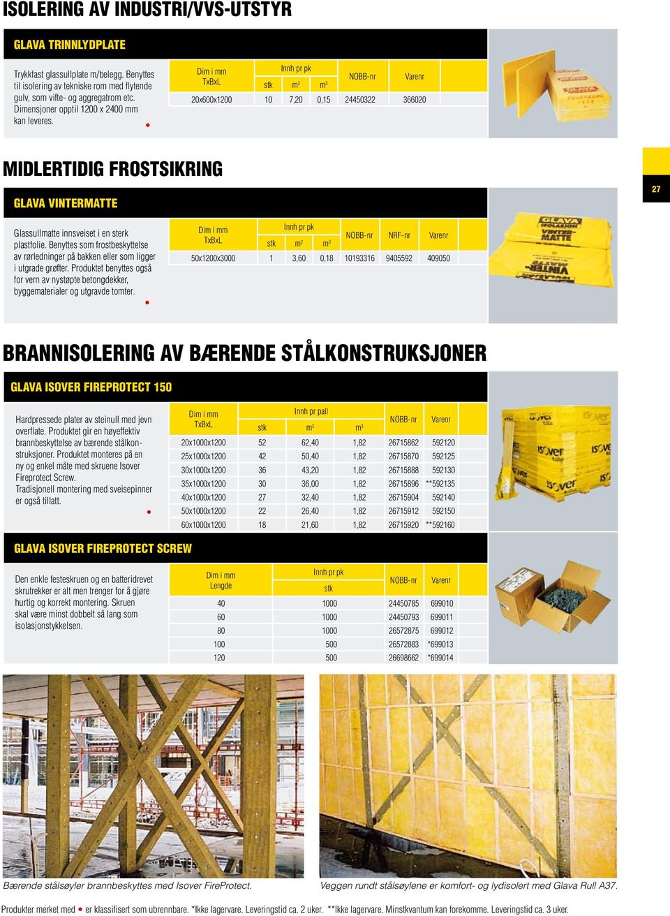 Benyttes som frostbeskyttelse av rørledninger på bakken eller som ligger i utgrade grøfter. Produktet benyttes også for vern av nystøpte betongdekker, byggematerialer og utgravde tomter.