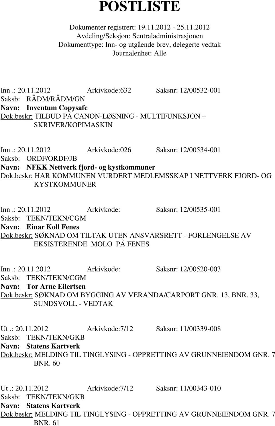 beskr: SØKNAD OM TILTAK UTEN ANSVARSRETT - FORLENGELSE AV EKSISTERENDE MOLO PÅ FENES Inn.: 20.11.2012 Arkivkode: Saksnr: 12/00520-003 Navn: Tor Arne Eilertsen Dok.