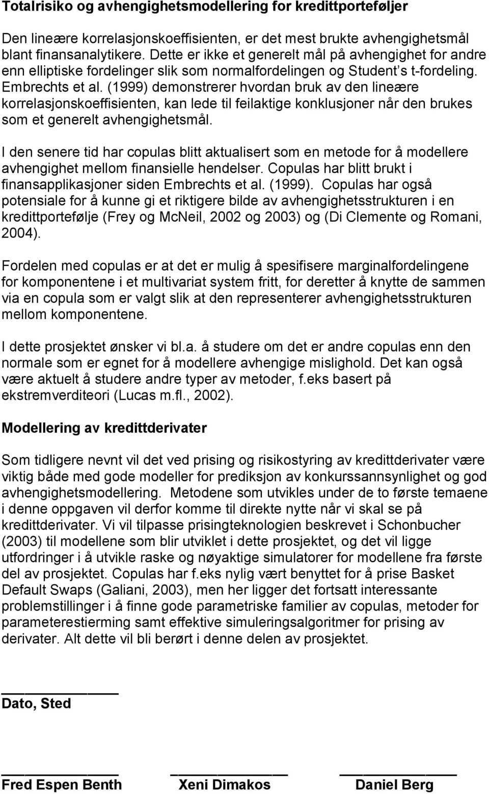 (1999) demonstrerer hvordan bruk av den lineære korrelasjonskoeffisienten, kan lede til feilaktige konklusjoner når den brukes som et generelt avhengighetsmål.