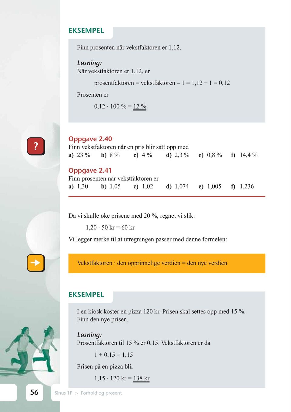 41 Finn prosenten når vekstfaktoren er a) 1,30 b) 1,05 c) 1,02 d) 1,074 e) 1,005 f) 1,236 Da vi skulle øke prisene med 20 %, regnet vi slik: 1,20 50 kr = 60 kr Vi legger merke til at utregningen