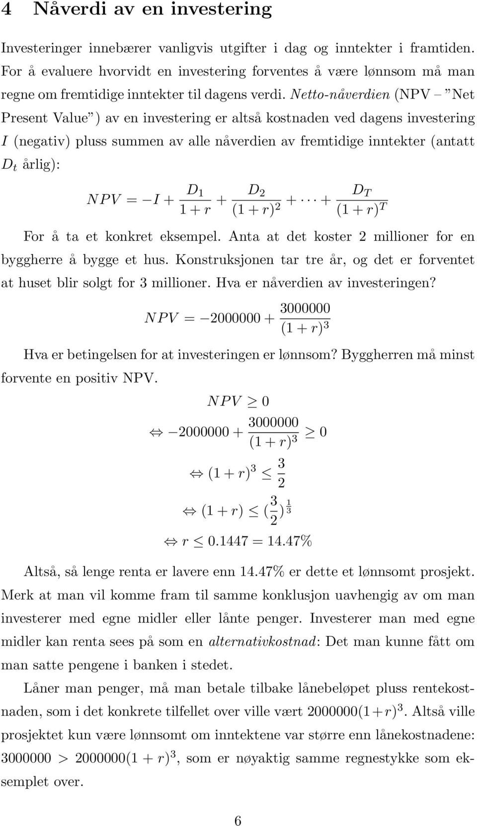 Netto-nåverdien (NPV Net Present Value ) av en investering er altså kostnaden ved dagens investering I (negativ) pluss summen av alle nåverdien av fremtidige inntekter (antatt D t årlig): NP V = I +