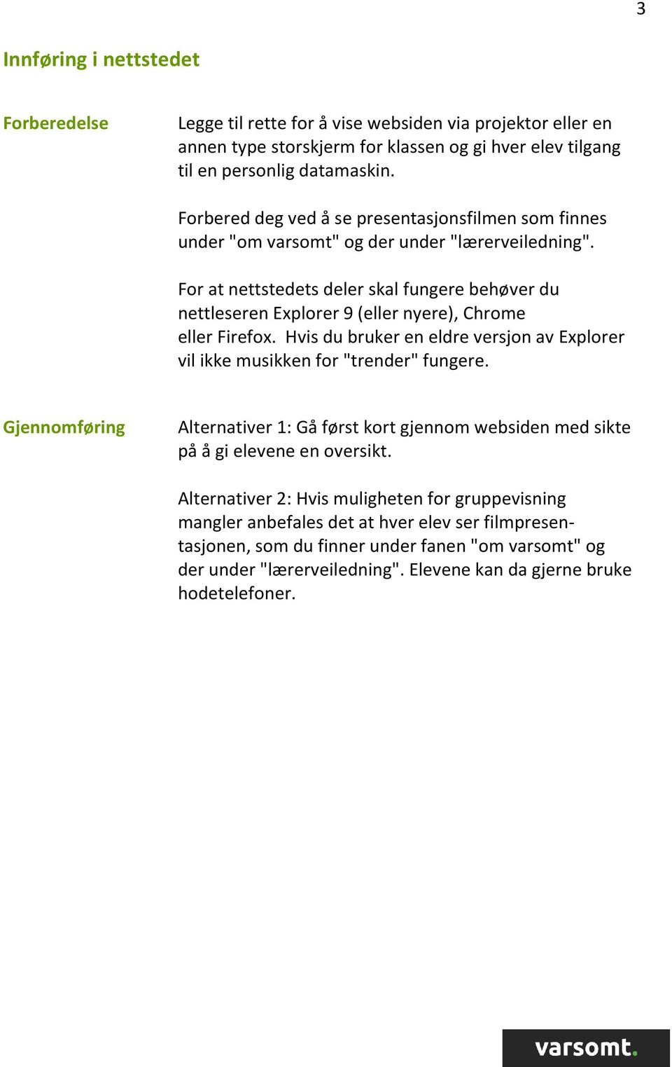 For at nettstedets deler skal fungere behøver du nettleseren Explorer 9 (eller nyere), Chrome eller Firefox. Hvis du bruker en eldre versjon av Explorer vil ikke musikken for "trender" fungere.