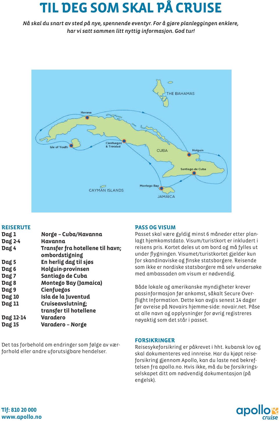 Montego Bay (Jamaica) D ag 9 Cienfuegos D ag 10 Isla de la Juventud D ag 11 Cruiseavslutning; transfer til hotellene D ag 12-14 Varadero D ag 15 Varadero Norge Det tas forbehold om endringer som