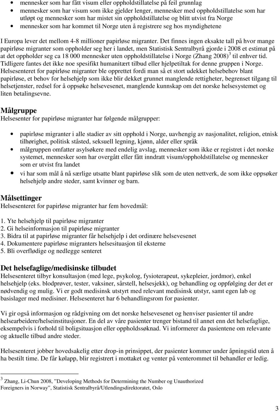 Det finnes ingen eksakte tall på hvor mange papirløse migranter som oppholder seg her i landet, men Statistisk Sentralbyrå gjorde i 2008 et estimat på at det oppholder seg ca 18 000 mennesker uten