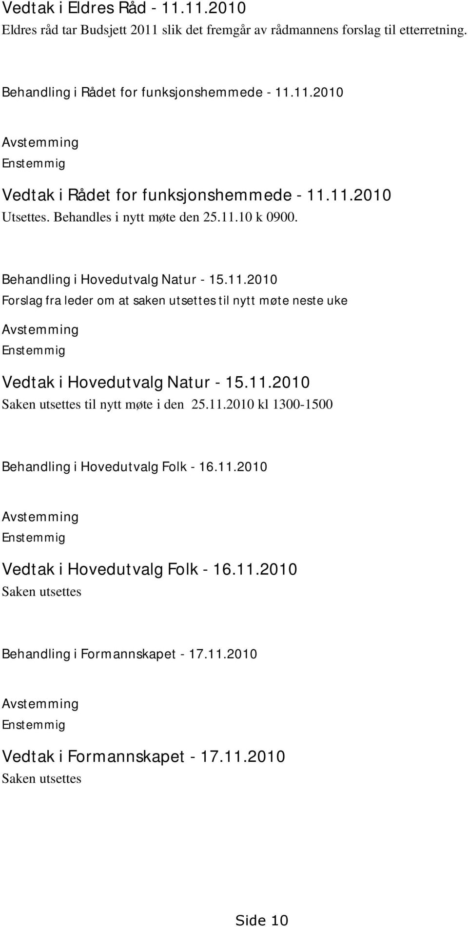 11.2010 Saken utsettes til nytt møte i den 25.11.2010 kl 1300-1500 Behandling i Hovedutvalg Folk - 16.11.2010 Avstemming Enstemmig Vedtak i Hovedutvalg Folk - 16.11.2010 Saken utsettes Behandling i Formannskapet - 17.