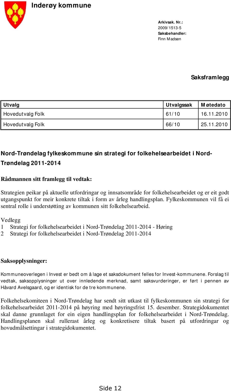 2010 Nord-Trøndelag fylkeskommune sin strategi for folkehelsearbeidet i Nord- Trøndelag 2011-2014 Rådmannen sitt framlegg til vedtak: Strategien peikar på aktuelle utfordringar og innsatsområde for