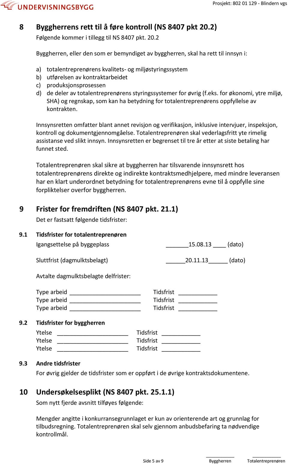 2 Byggherren, eller den som er bemyndiget av byggherren, skal ha rett til innsyn i: a) totalentreprenørens kvalitets- og miljøstyringssystem b) utførelsen av kontraktarbeidet c) produksjonsprosessen