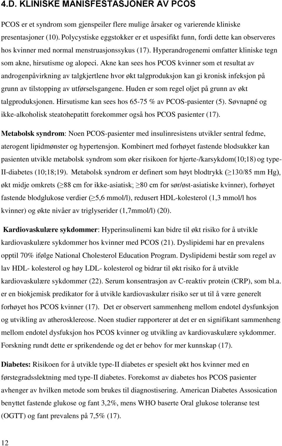 Akne kan sees hos PCOS kvinner som et resultat av androgenpåvirkning av talgkjertlene hvor økt talgproduksjon kan gi kronisk infeksjon på grunn av tilstopping av utførselsgangene.