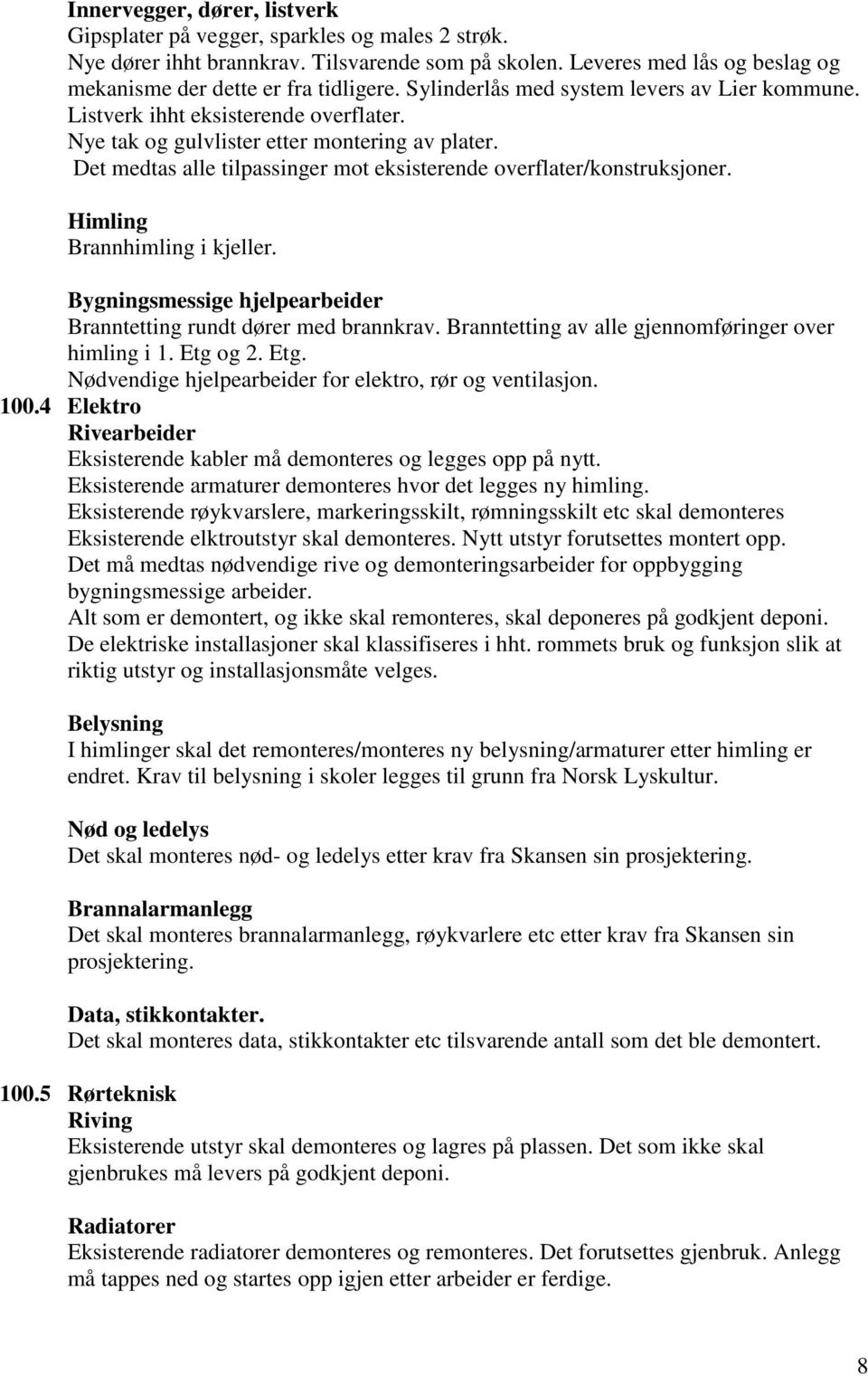 Det medtas alle tilpassinger mot eksisterende overflater/konstruksjoner. Himling Brannhimling i kjeller. Bygningsmessige hjelpearbeider Branntetting rundt dører med brannkrav.