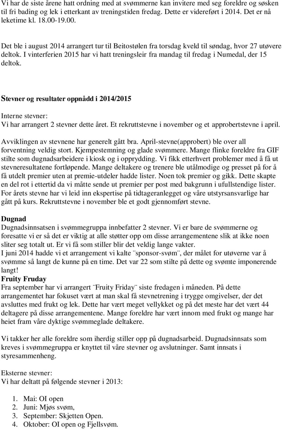 I vinterferien 2015 har vi hatt treningsleir fra mandag til fredag i Numedal, der 15 deltok. Stevner og resultater oppnådd i 2014/2015 Interne stevner: Vi har arrangert 2 stevner dette året.