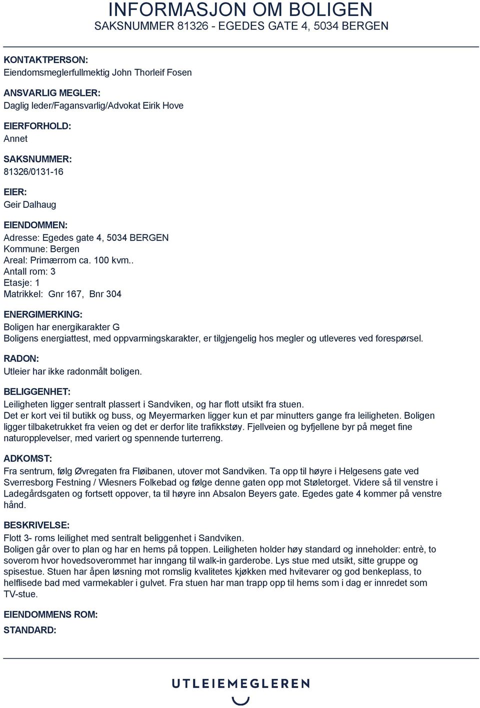 . Antall rom: 3 Etasje: 1 Matrikkel: Gnr 167, Bnr 304 ENERGIMERKING: Boligen har energikarakter G Boligens energiattest, med oppvarmingskarakter, er tilgjengelig hos megler og utleveres ved