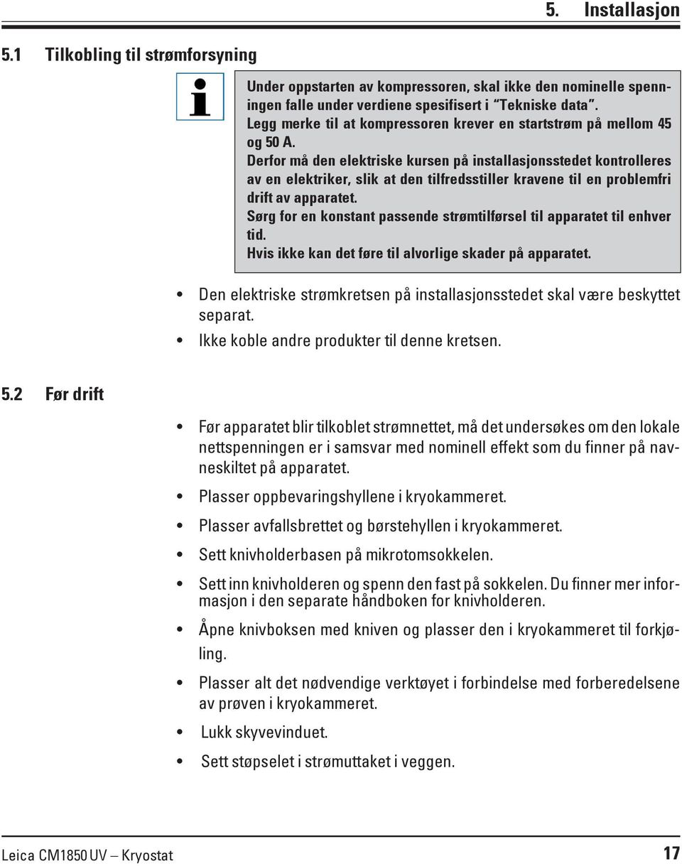 Derfor må den elektriske kursen på installasjonsstedet kontrolleres av en elektriker, slik at den tilfredsstiller kravene til en problemfri drift av apparatet.