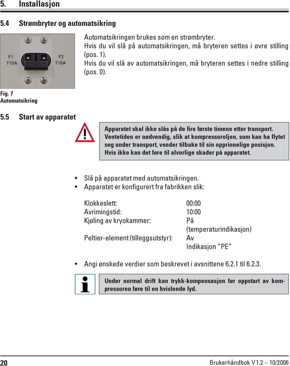 Ventetiden er nødvendig, slik at kompressoroljen, som kan ha flytet seg under transport, vender tilbake til sin opprinnelige posisjon. Hvis ikke kan det føre til alvorlige skader på apparatet.