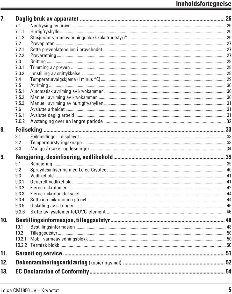 Avriming... 30 7.5.1 Automatisk avriming av kryokammer... 30 7.5.2 Manuell avriming av kryokammer... 30 7.5.3 Manuell avriming av hurtigfryshyllen... 31 7.6 Avslutte arbeidet... 31 7.6.1 Avslutte daglig arbeid.