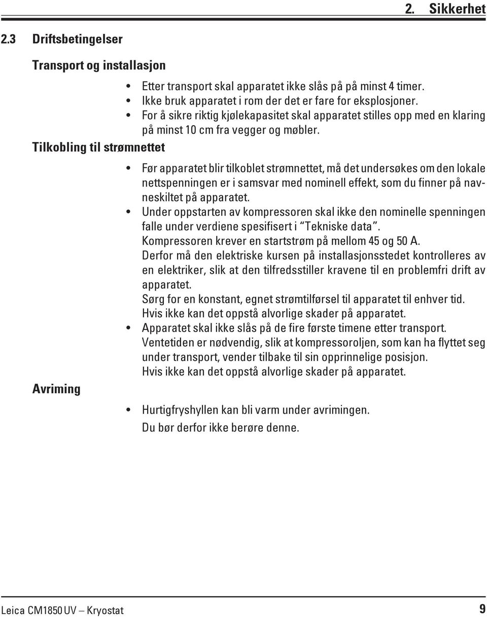 Tilkobling til strømnettet Avriming Før apparatet blir tilkoblet strømnettet, må det undersøkes om den lokale nettspenningen er i samsvar med nominell effekt, som du finner på navneskiltet på