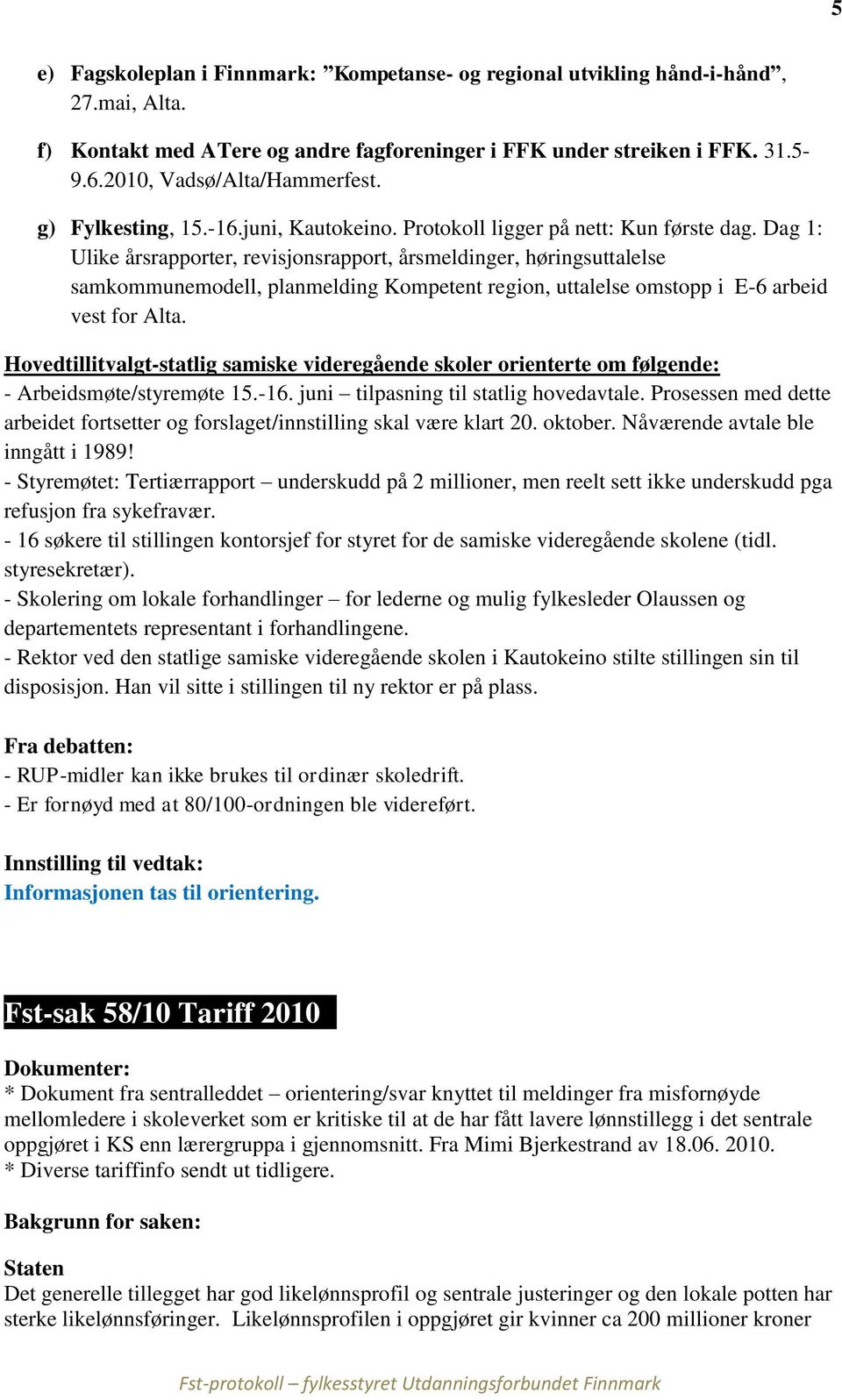 Dag 1: Ulike årsrapporter, revisjonsrapport, årsmeldinger, høringsuttalelse samkommunemodell, planmelding Kompetent region, uttalelse omstopp i E-6 arbeid vest for Alta.