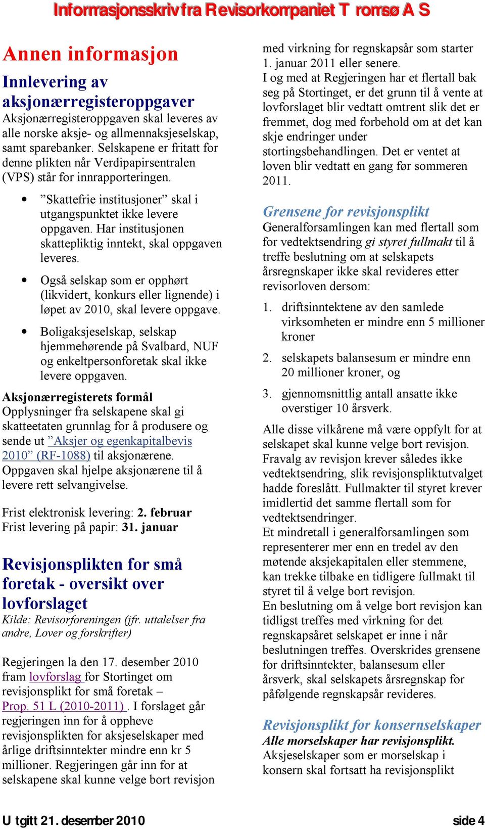 Har institusjonen skattepliktig inntekt, skal oppgaven leveres. Også selskap som er opphørt (likvidert, konkurs eller lignende) i løpet av 2010, skal levere oppgave.