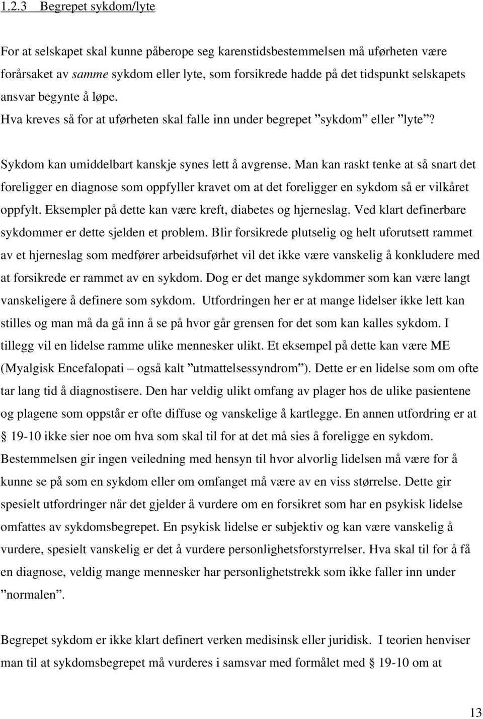 Man kan raskt tenke at så snart det foreligger en diagnose som oppfyller kravet om at det foreligger en sykdom så er vilkåret oppfylt. Eksempler på dette kan være kreft, diabetes og hjerneslag.