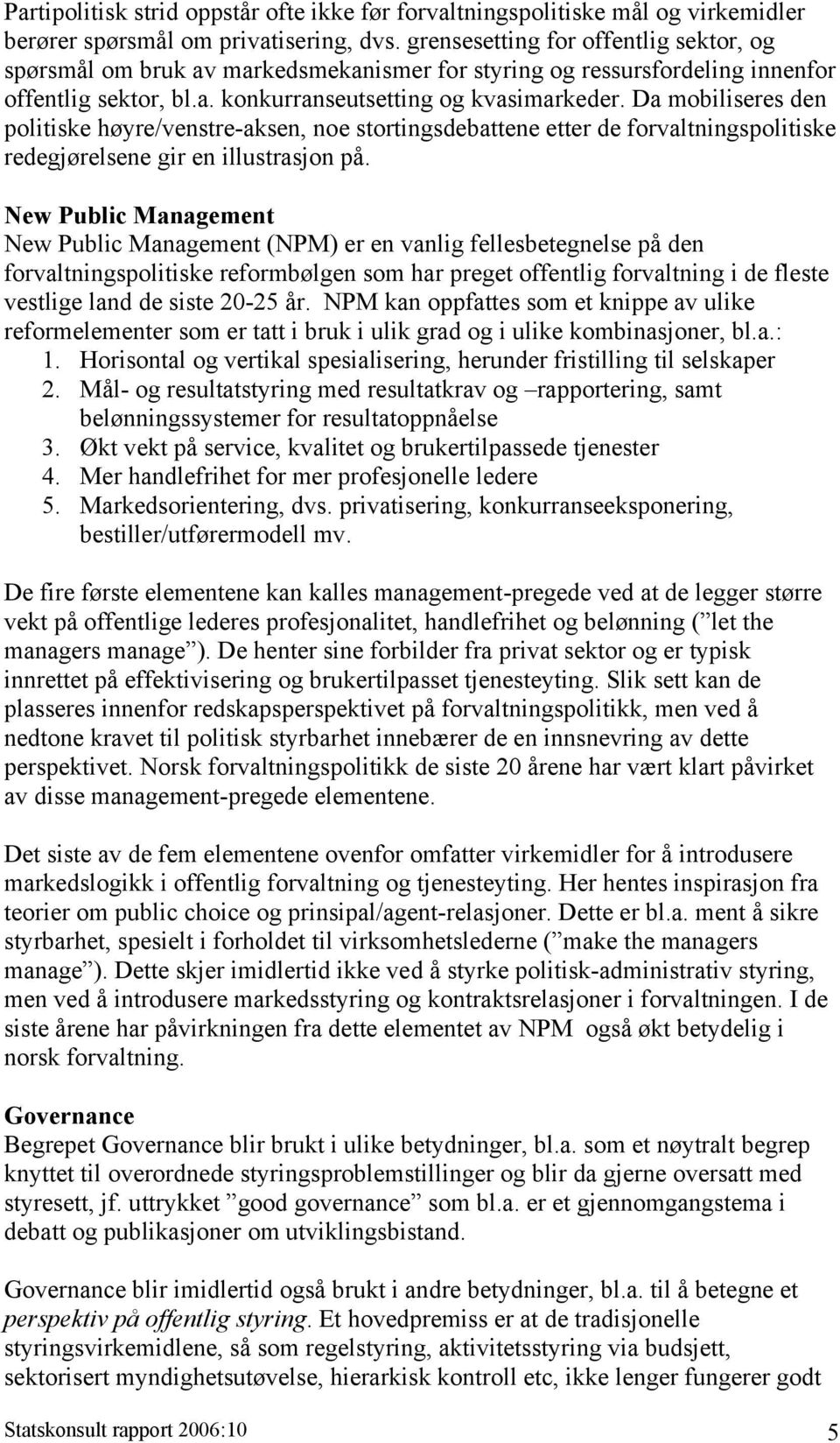 Da mobiliseres den politiske høyre/venstre-aksen, noe stortingsdebattene etter de forvaltningspolitiske redegjørelsene gir en illustrasjon på.