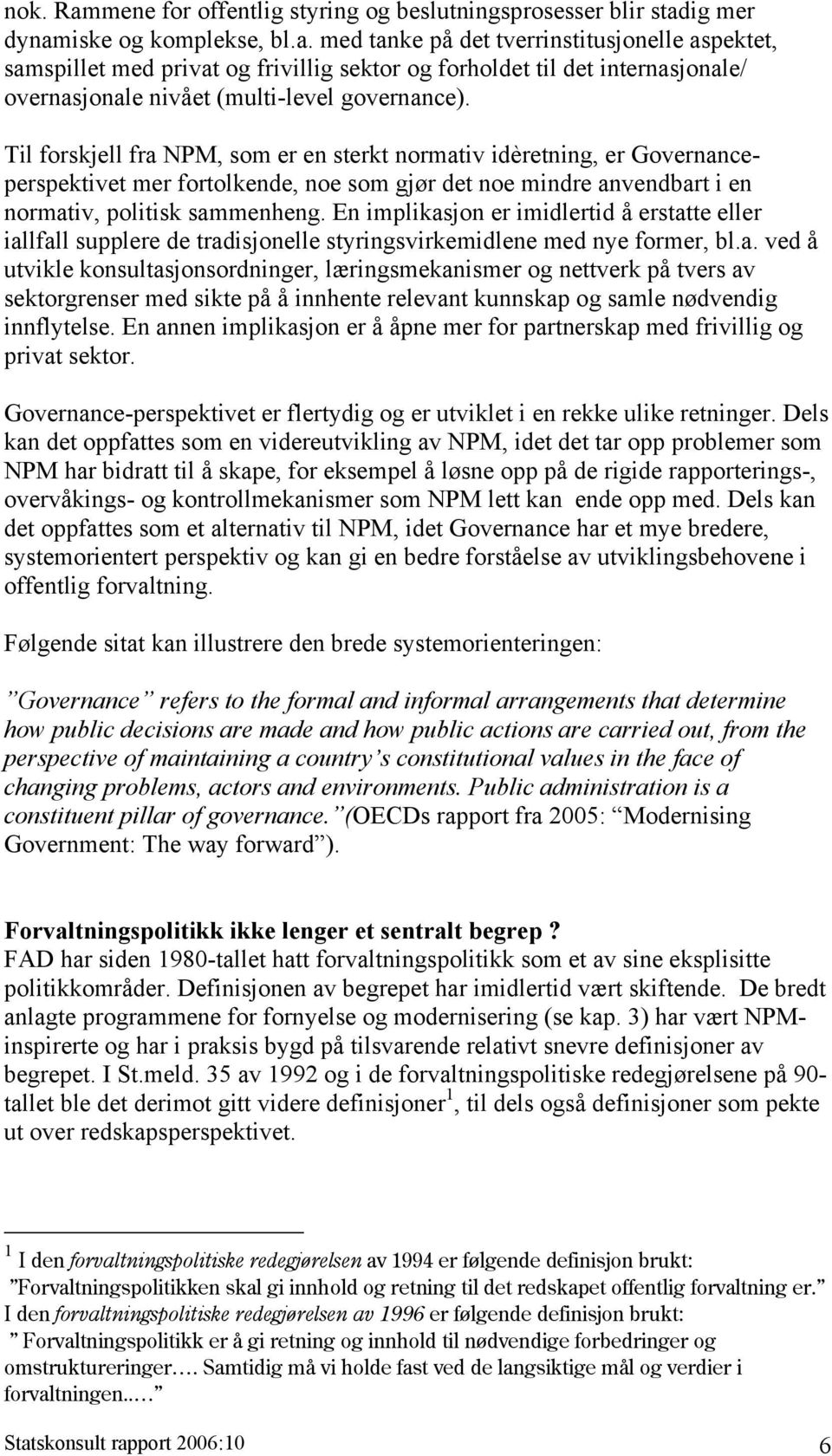 En implikasjon er imidlertid å erstatte eller iallfall supplere de tradisjonelle styringsvirkemidlene med nye former, bl.a. ved å utvikle konsultasjonsordninger, læringsmekanismer og nettverk på tvers av sektorgrenser med sikte på å innhente relevant kunnskap og samle nødvendig innflytelse.