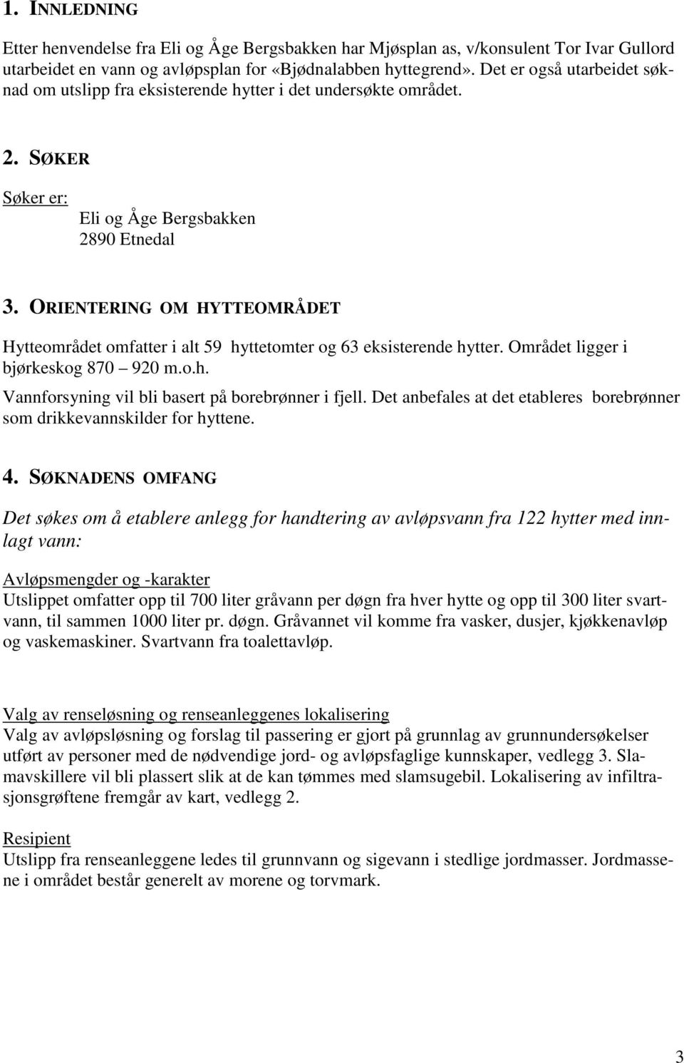 ORIENTERING OM HYTTEOMRÅDET Hytteområdet omfatter i alt 59 hyttetomter og 63 eksisterende hytter. Området ligger i bjørkeskog 870 920 m.o.h. Vannforsyning vil bli basert på borebrønner i fjell.