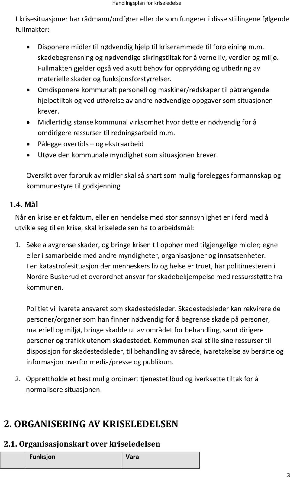 Omdisponere kommunalt personell og maskiner/redskaper til påtrengende hjelpetiltak og ved utførelse av andre nødvendige oppgaver som situasjonen krever.