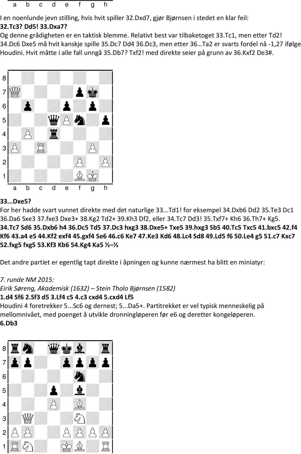 med direkte seier på grunn av 36.Kxf2 De3#. 8-+-+-+-+0 7wQ-+-+pmk-0 6-zp-+p+p+0 5+-+qzPn+p0 4-zP-tr-+-+0 3zP-tR-+-zP-0 2-+-+-zP-zP0 1+-+-+LmK-0 33...Dxe5?