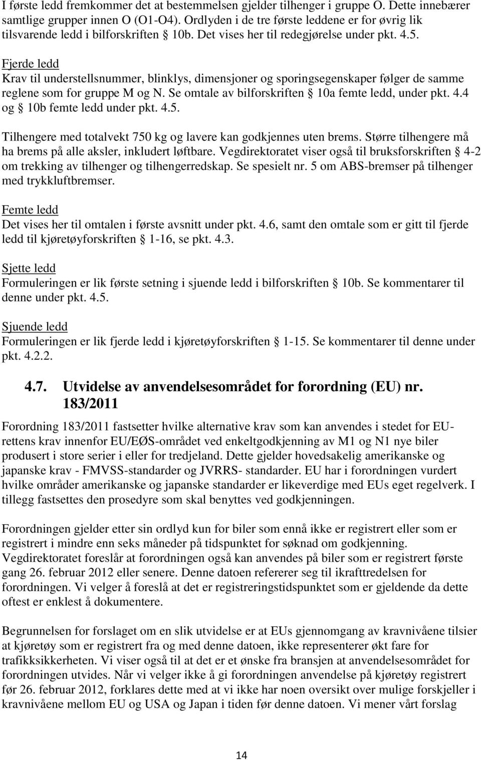 Fjerde ledd Krav til understellsnummer, blinklys, dimensjoner og sporingsegenskaper følger de samme reglene som for gruppe M og N. Se omtale av bilforskriften 10a femte ledd, under pkt. 4.