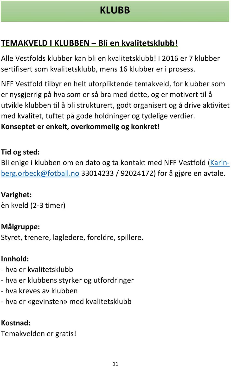 drive aktivitet med kvalitet, tuftet på gode holdninger og tydelige verdier. Konseptet er enkelt, overkommelig og konkret! Bli enige i klubben om en dato og ta kontakt med NFF Vestfold (Karinberg.