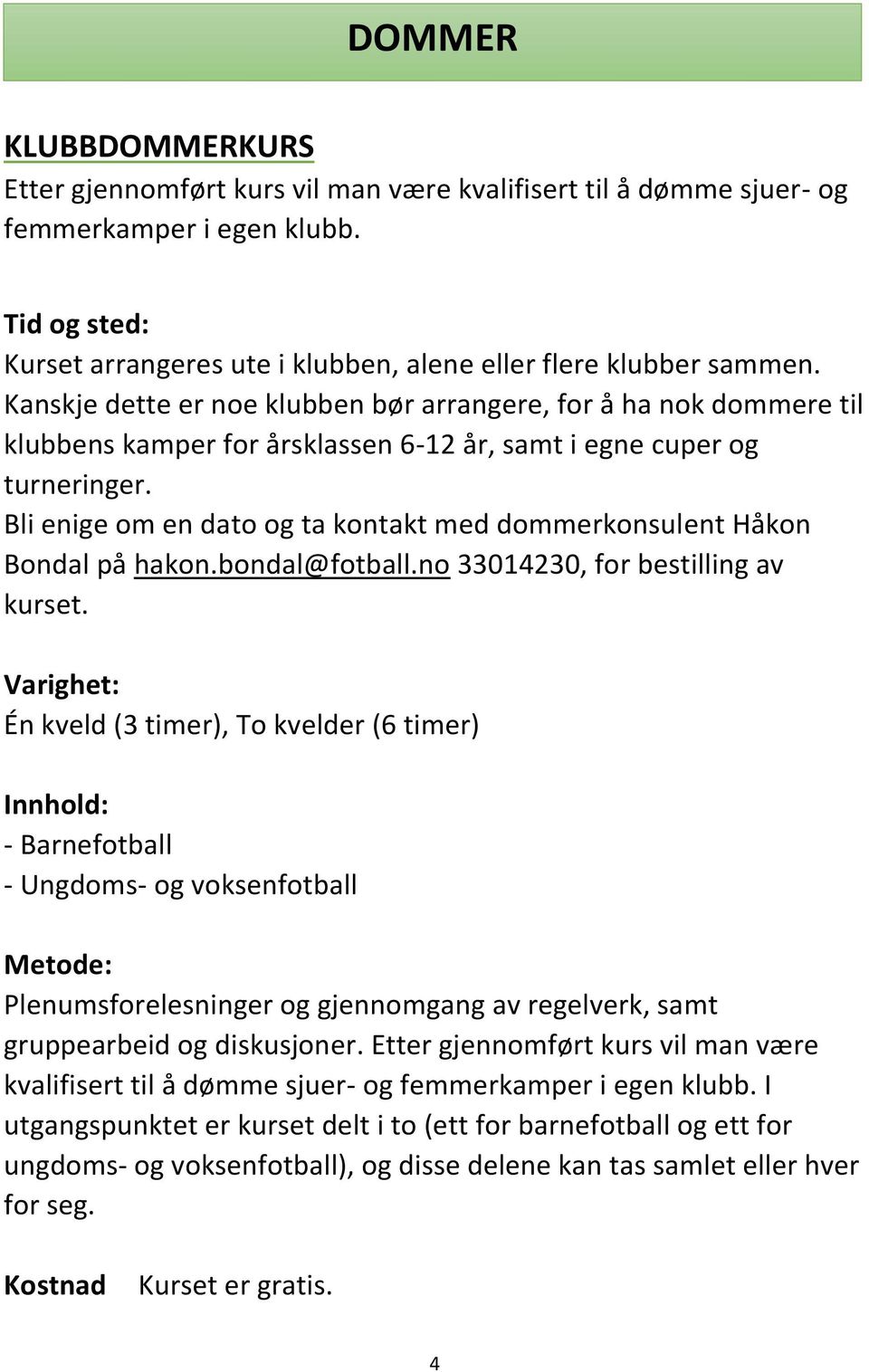 Bli enige om en dato og ta kontakt med dommerkonsulent Håkon Bondal på hakon.bondal@fotball.no 33014230, for bestilling av kurset.