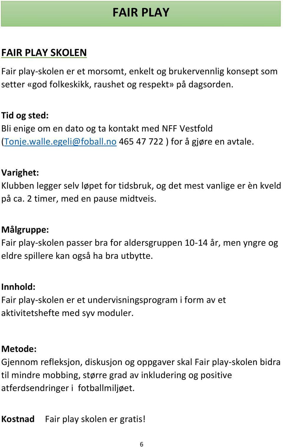 2 timer, med en pause midtveis. Fair play-skolen passer bra for aldersgruppen 10-14 år, men yngre og eldre spillere kan også ha bra utbytte.