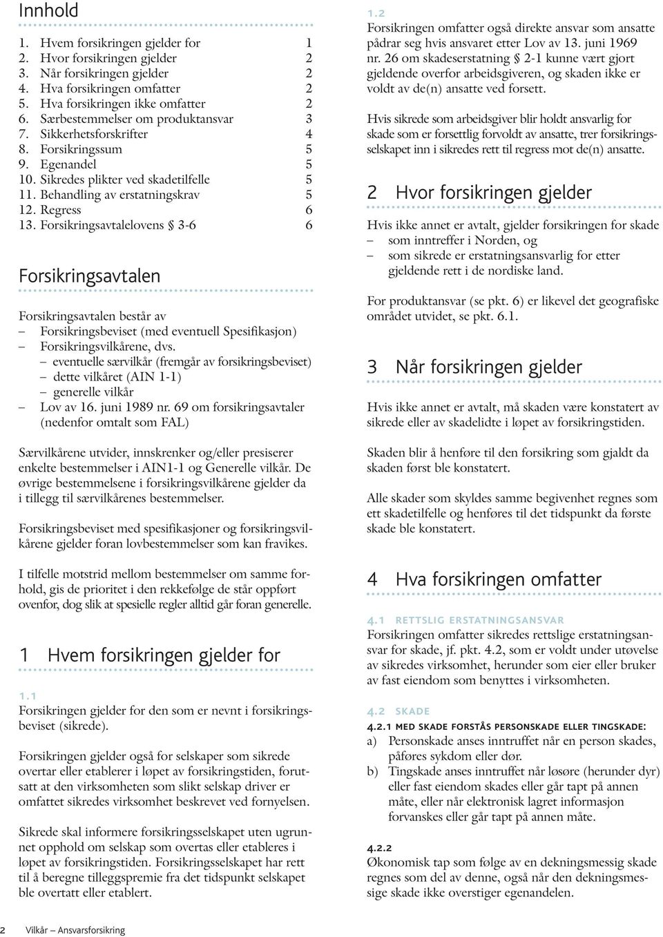 Forsikringsavtalelovens 3-6 6 Forsikringsavtalen Forsikringsavtalen består av Forsikringsbeviset (med eventuell Spesifikasjon) Forsikringsvilkårene, dvs.