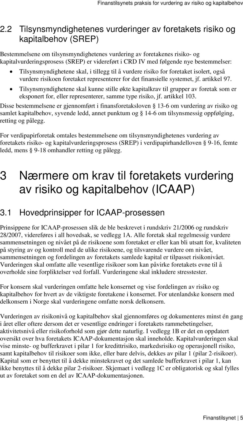 systemet, jf. artikkel 97. Tilsynsmyndighetene skal kunne stille økte kapitalkrav til grupper av foretak som er eksponert for, eller representerer, samme type risiko, jf. artikkel 103.