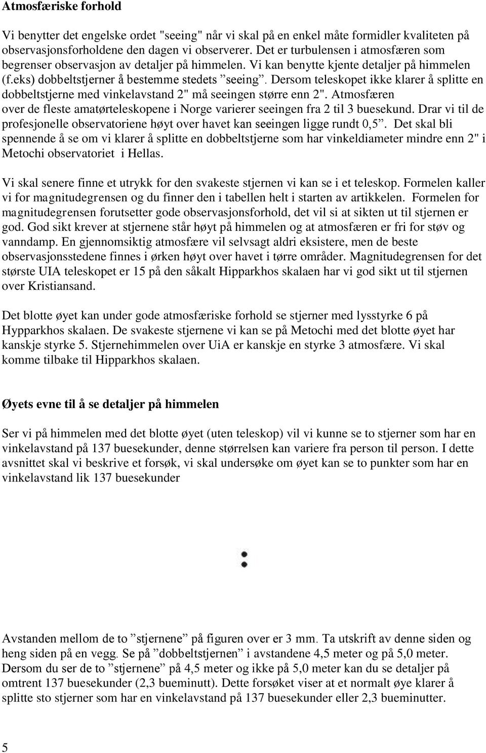 Dersom teleskopet ikke klarer å splitte en dobbeltstjerne med vinkelavstand 2" må seeingen større enn 2". Atmosfæren over de fleste amatørteleskopene i Norge varierer seeingen fra 2 til 3 buesekund.