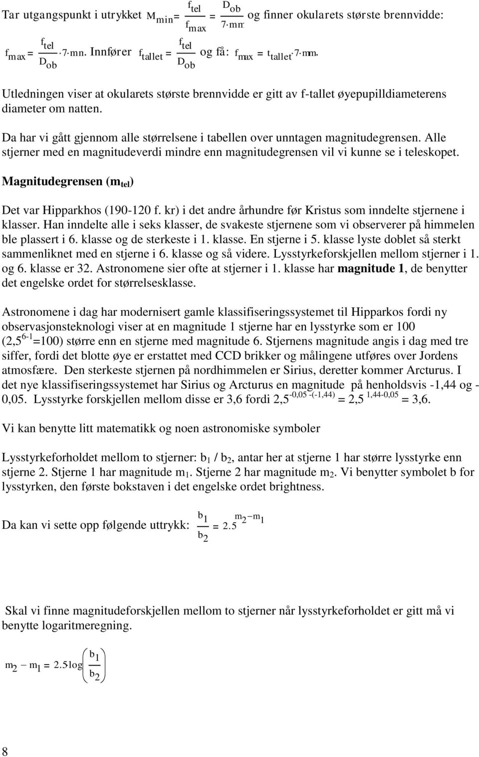 Alle stjerner med en magnitudeverdi mindre enn magnitudegrensen vil vi kunne se i teleskopet. Magnitudegrensen (m tel ) Det var Hipparkhos (190-120 f.