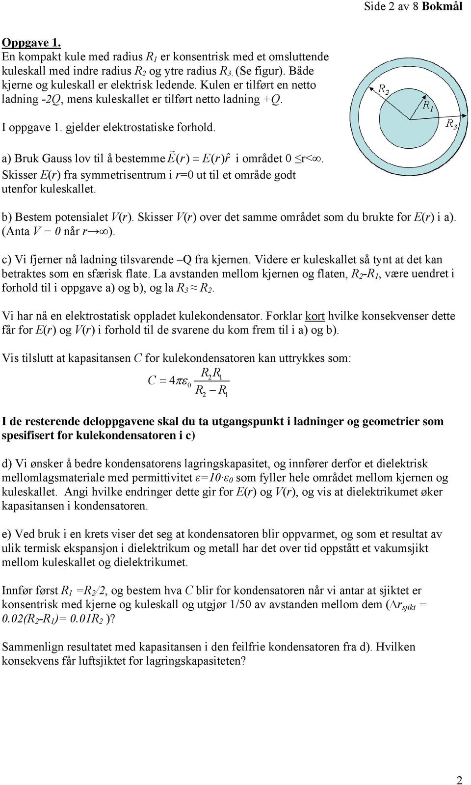 Skisser E(r) fra symmetrisentrum i r=0 ut til et område godt utenfor kuleskallet. b) Bestem potensialet V(r). Skisser V(r) over det samme området som du brukte for E(r) i a). (Anta V = 0 når r ).