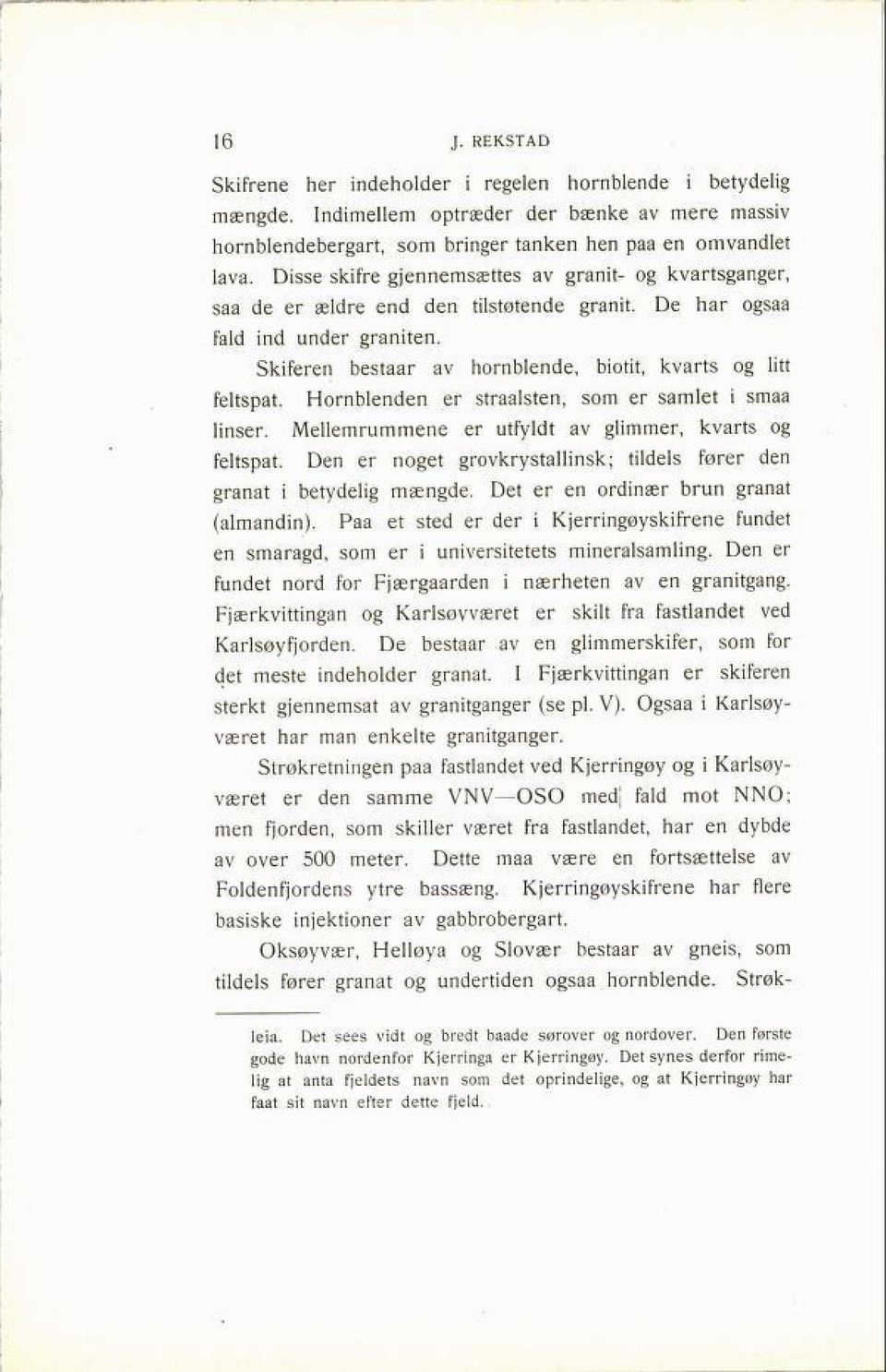 Skiferen bestaar av hornblende, biotit, kvarts og litt feltspat. Hornblenden er straalsten, som er samlet i smaa linser. Mellemrummene er utfyldt av glimmer, kvarts og feltspat.