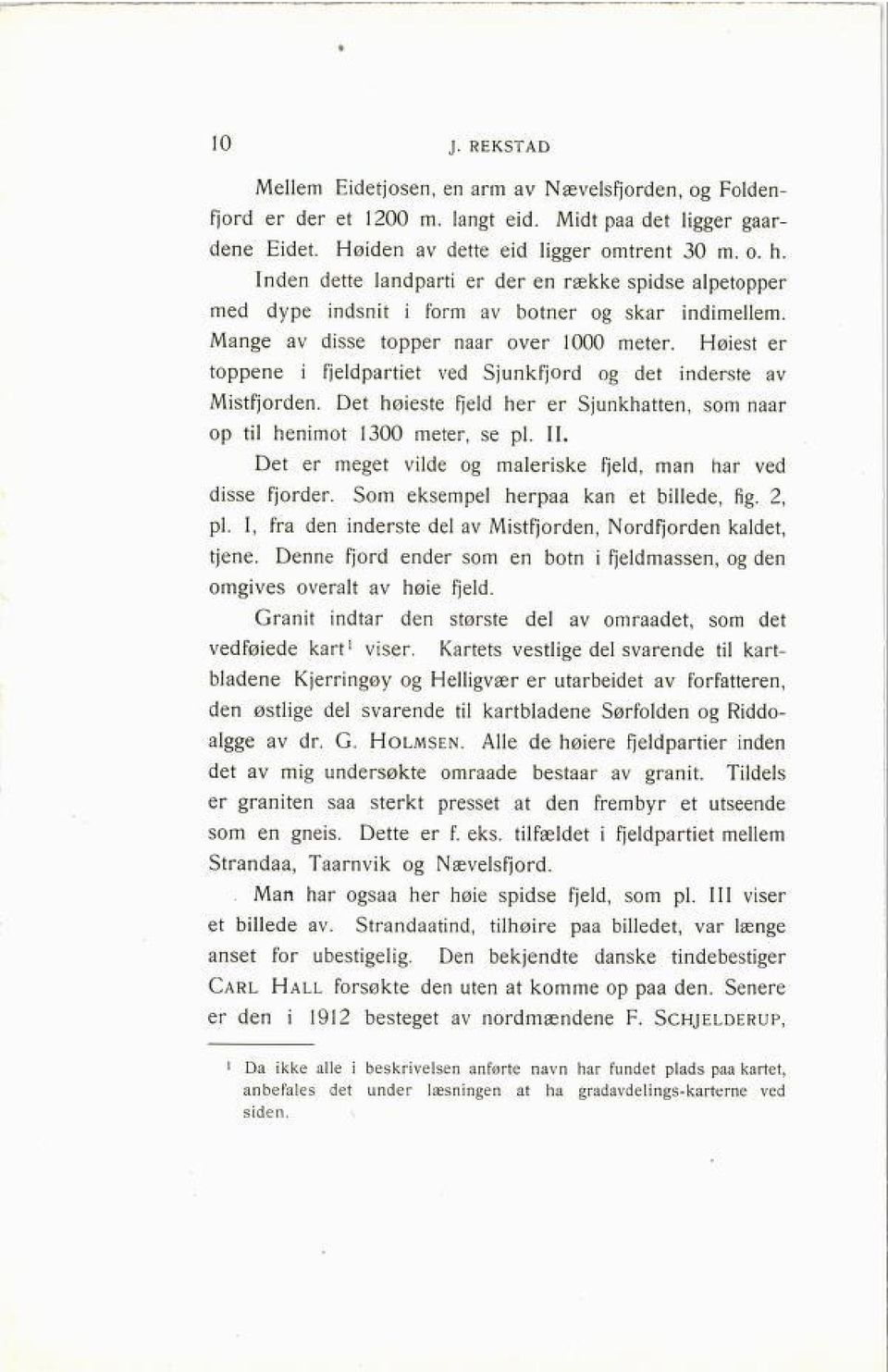 Høiest er toppene i fjeldpartiet ved Sjunkfjord og det inderste av Mistfjorden. Det høieste fjeld her er Sjunkhatten, som nåar op til henimot 1300 meter, se pl. 11.