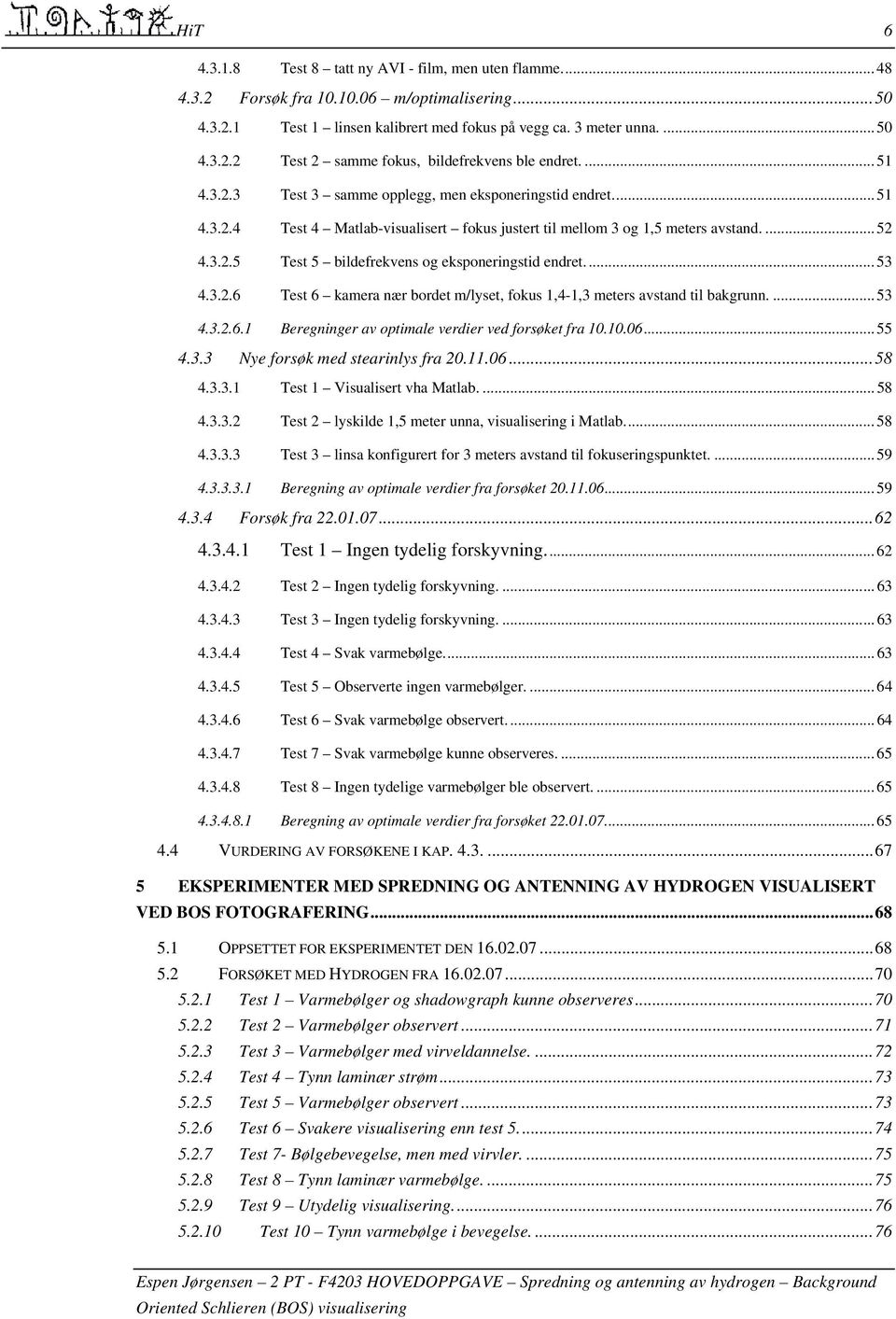 .. 53 4.3.2.6 Test 6 kamera nær bordet m/lyset, fokus 1,4-1,3 meters avstand til bakgrunn.... 53 4.3.2.6.1 Beregninger av optimale verdier ved forsøket fra 10.10.06... 55 4.3.3 Nye forsøk med stearinlys fra 20.