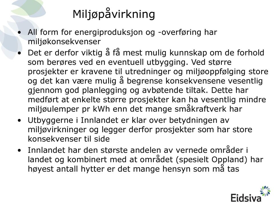 Dette har medført at enkelte større prosjekter kan ha vesentlig mindre miljøulemper pr kwh enn det mange småkraftverk har Utbyggerne i Innlandet er klar over betydningen av miljøvirkninger og