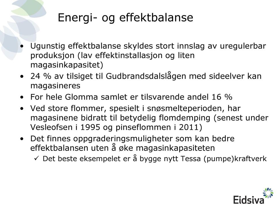 store flommer, spesielt i snøsmelteperioden, har magasinene bidratt til betydelig flomdemping (senest under Vesleofsen i 1995 og pinseflommen i