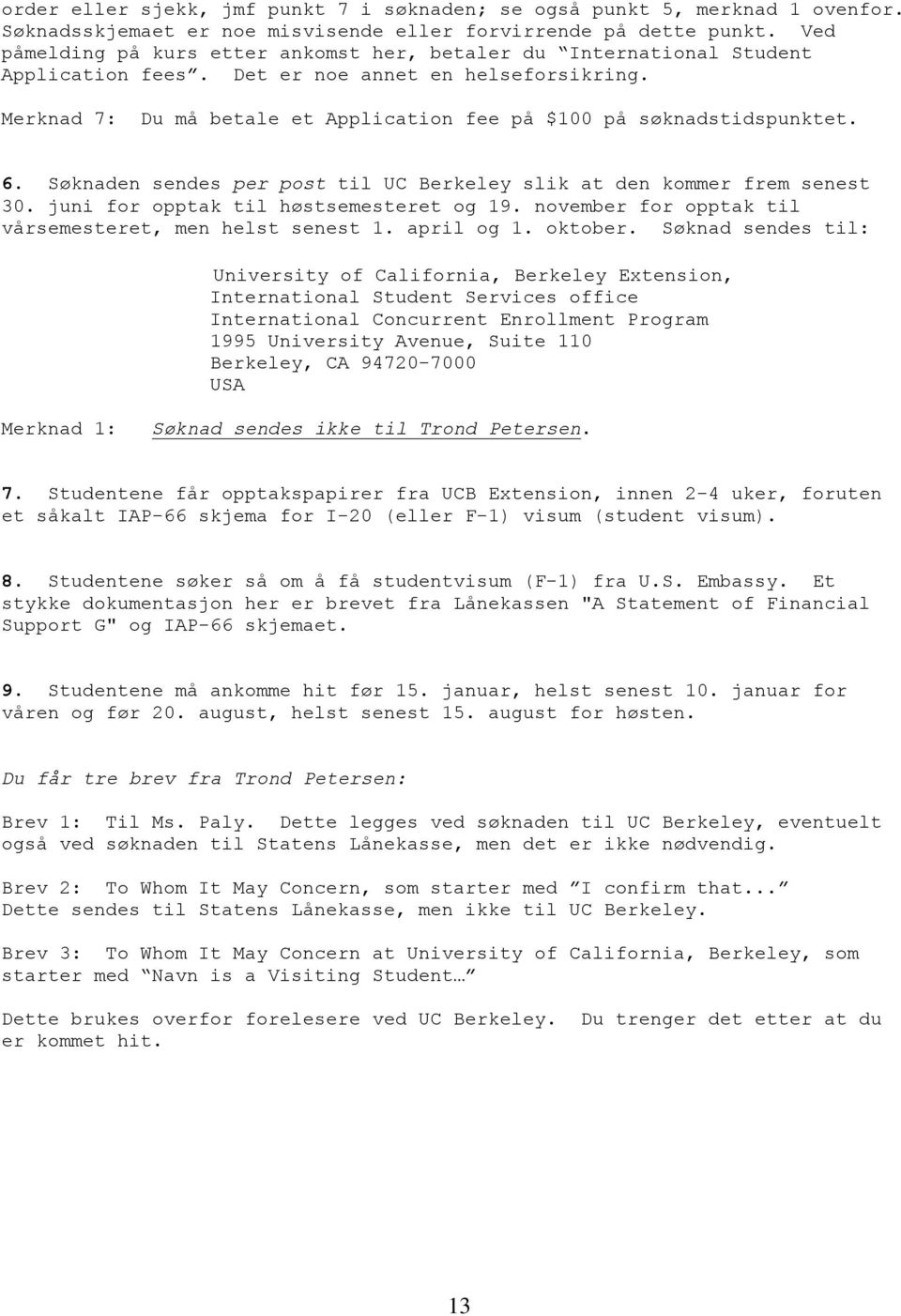 Merknad 7: Du må betale et Application fee på $100 på søknadstidspunktet. 6. Søknaden sendes per post til UC Berkeley slik at den kommer frem senest 30. juni for opptak til høstsemesteret og 19.