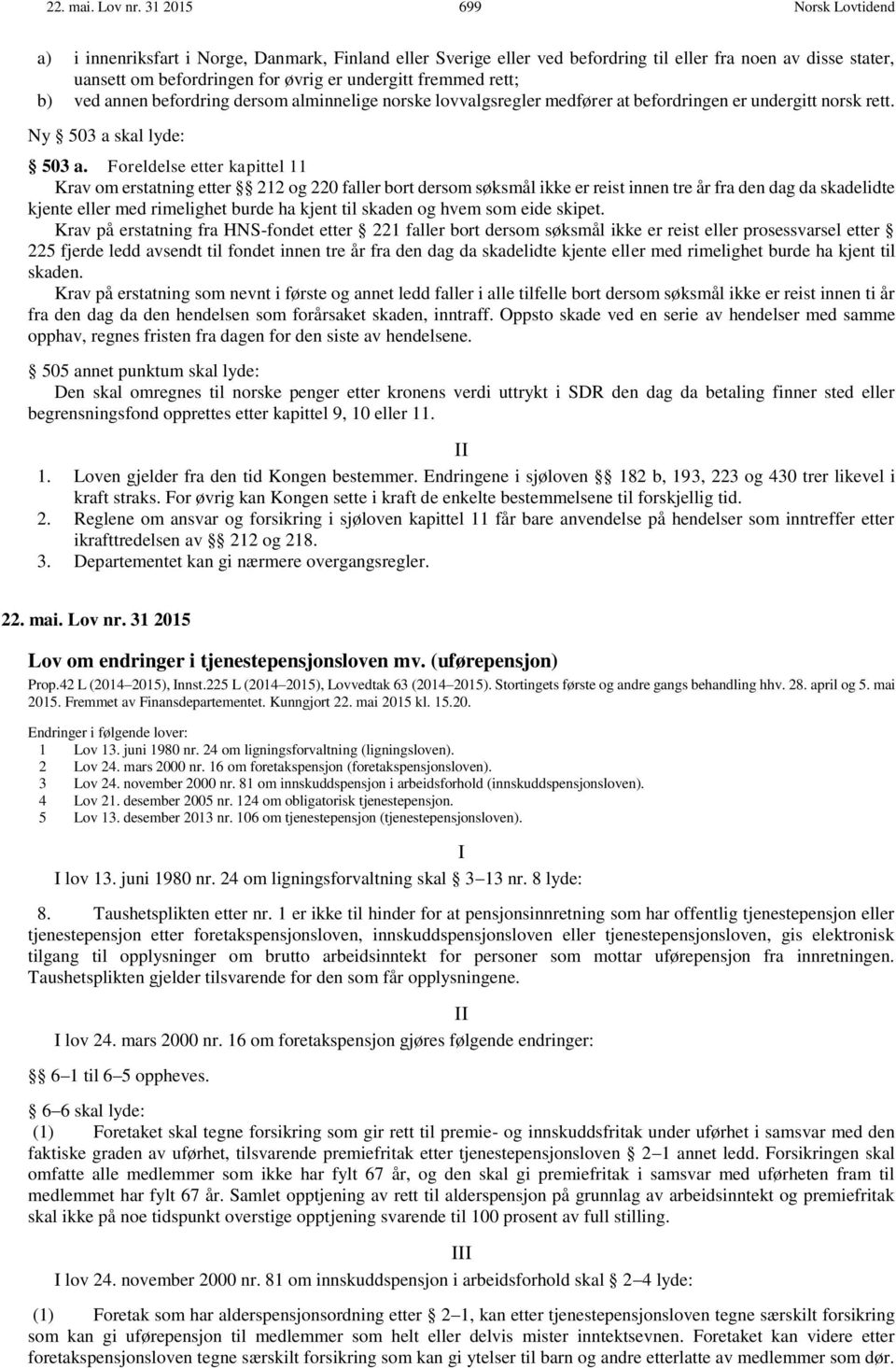 rett; b) ved annen befordring dersom alminnelige norske lovvalgsregler medfører at befordringen er undergitt norsk rett. Ny 503 a skal lyde: 503 a.