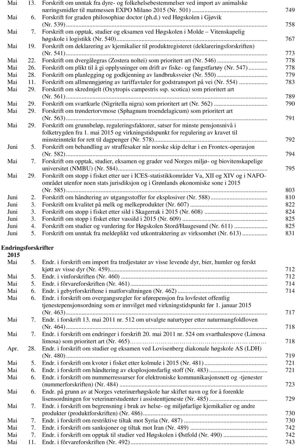 540)... 767 Mai 19. Forskrift om deklarering av kjemikalier til produktregisteret (deklareringsforskriften) (Nr. 541)... 773 Mai 22. Forskrift om dvergålegras (Zostera noltei) som prioritert art (Nr.