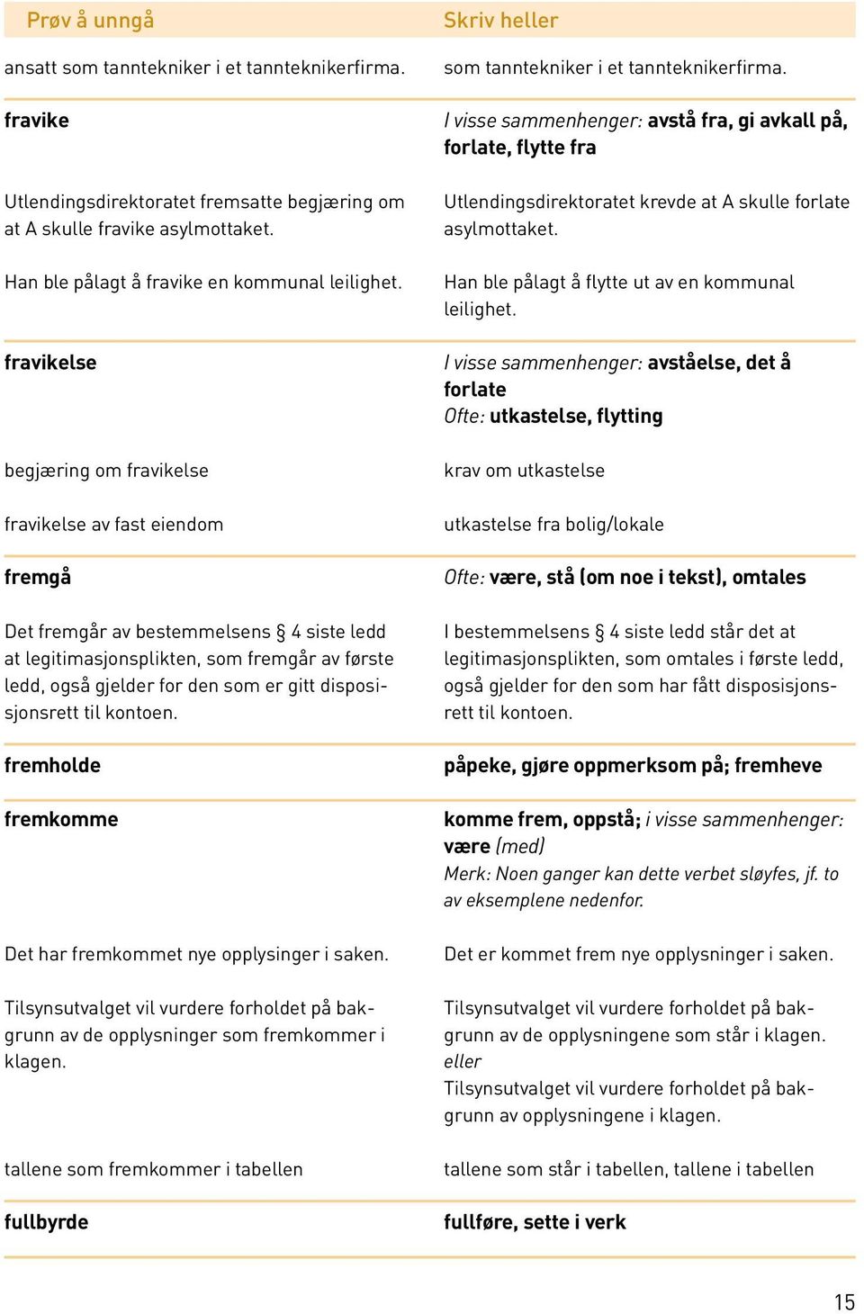 disposisjonsrett til kontoen. fremholde fremkomme Det har fremkommet nye opplysinger i saken. Tilsynsutvalget vil vurdere forholdet på bakgrunn av de opplysninger som fremkommer i klagen.