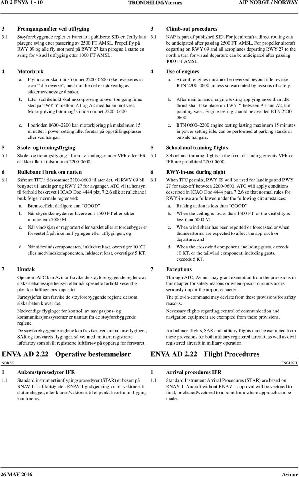 4 Motorbruk 4 Use of engines a. Flymotorer skal i tidsrommet 2200 0600 ikke reverseres ut over idle reverse, med mindre det er nødvendig av sikkerhetsmessige årsaker. b.