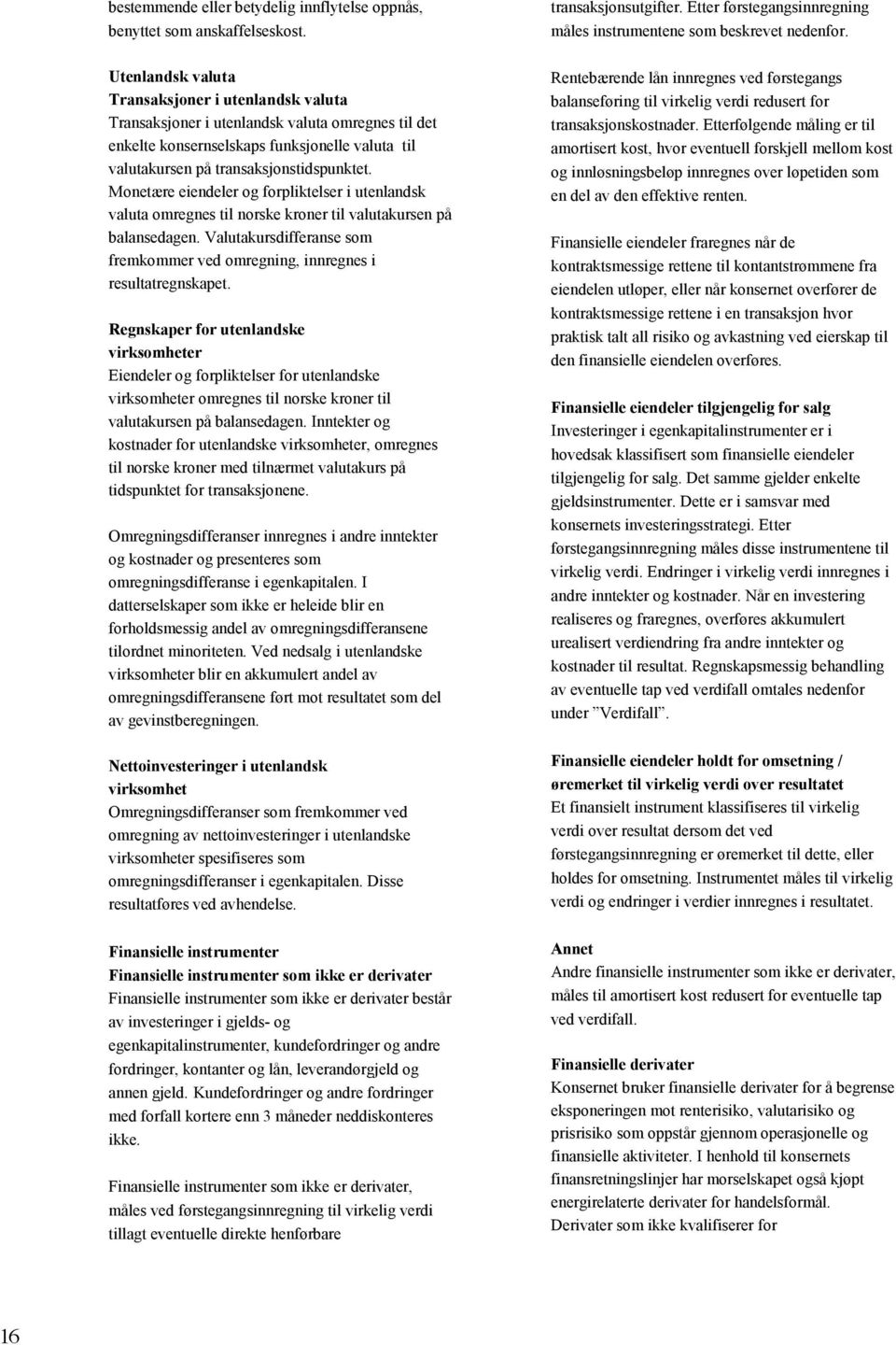 Monetære eiendeler og forpliktelser i utenlandsk valuta omregnes til norske kroner til valutakursen på balansedagen. Valutakursdifferanse som fremkommer ved omregning, innregnes i resultatregnskapet.