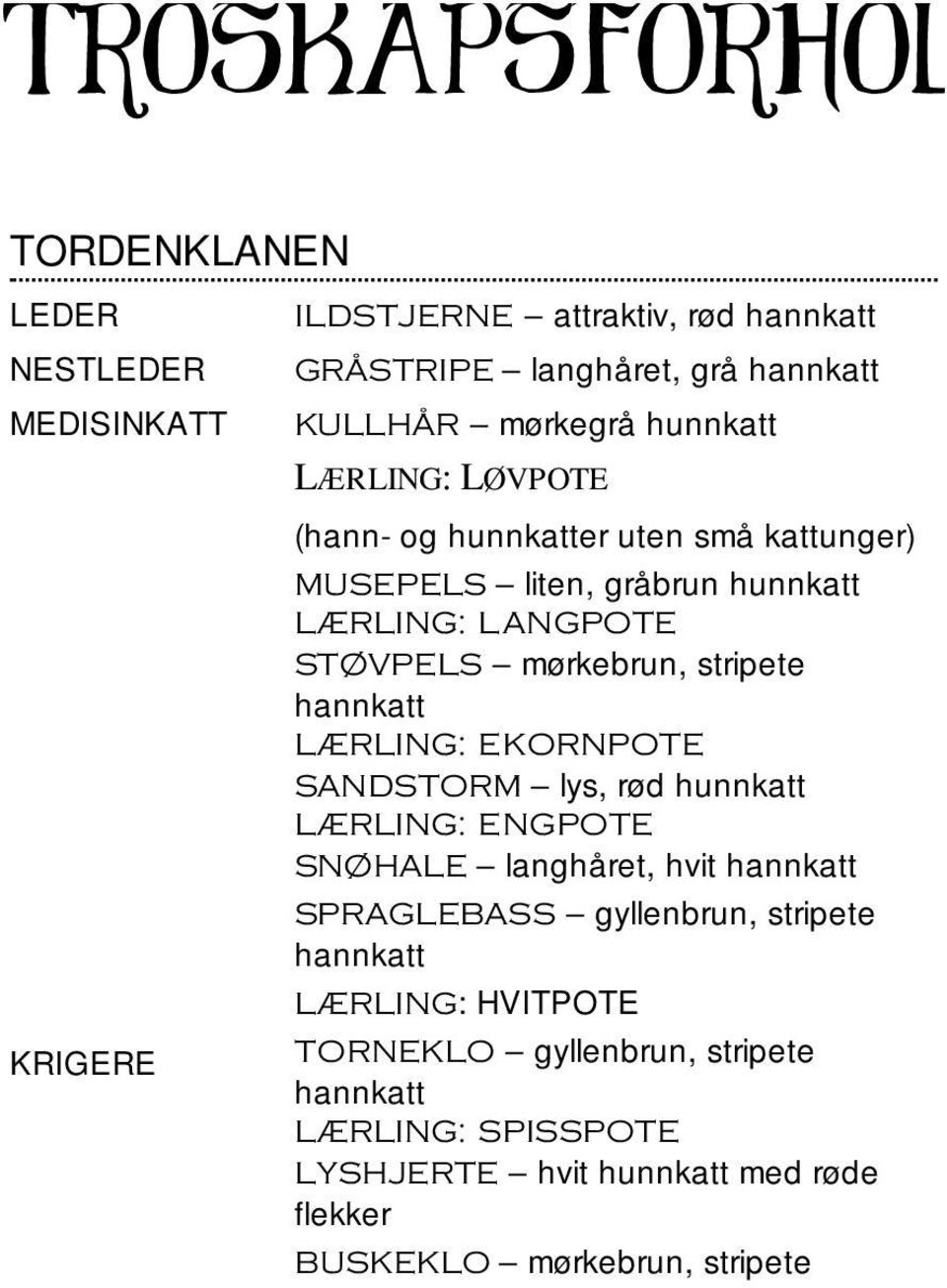 mørkebrun, stripete LÆRLING: EKORNPOTE SANDSTORM lys, rød hunnkatt LÆRLING: ENGPOTE SNØHALE langhåret, hvit SPRAGLEBASS gyllenbrun,