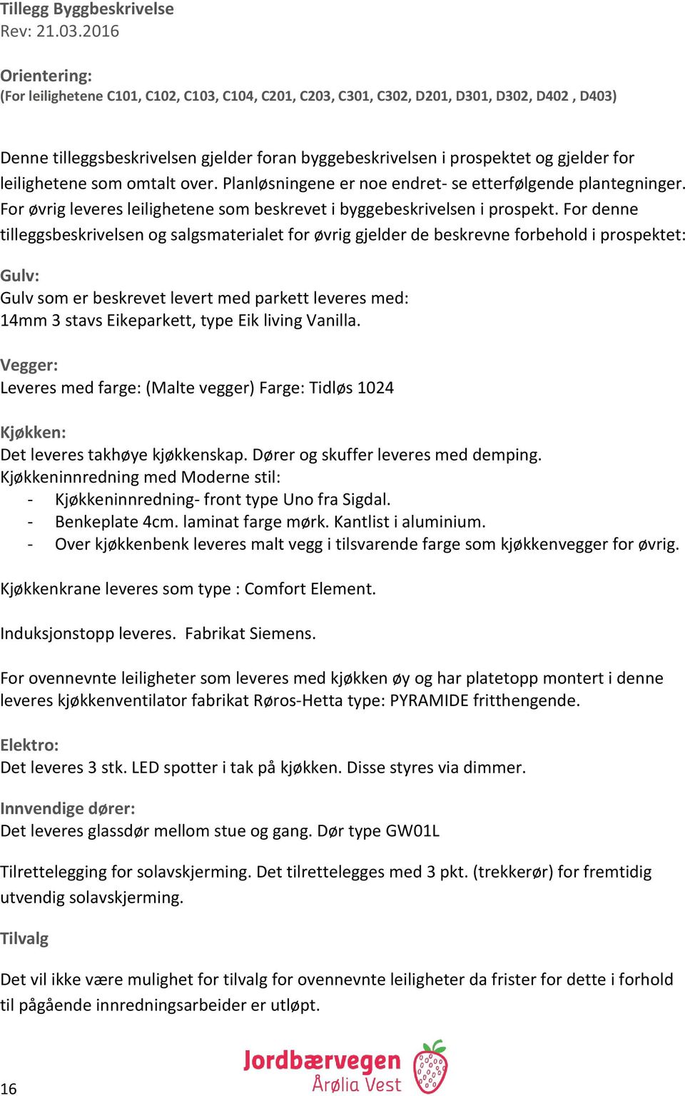 for leilighetene som omtalt over. Planløsningene er noe endret- se etterfølgende plantegninger. For øvrig leveres leilighetene som beskrevet i byggebeskrivelsen i prospekt.